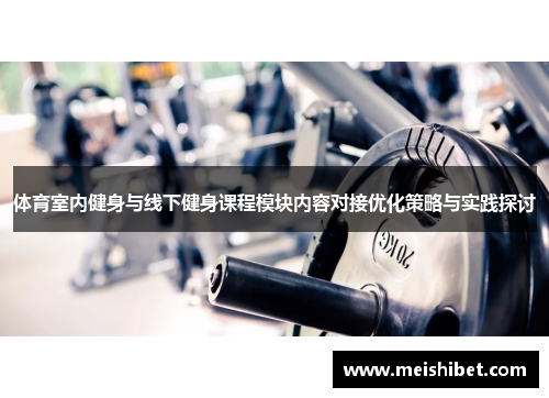 体育室内健身与线下健身课程模块内容对接优化策略与实践探讨