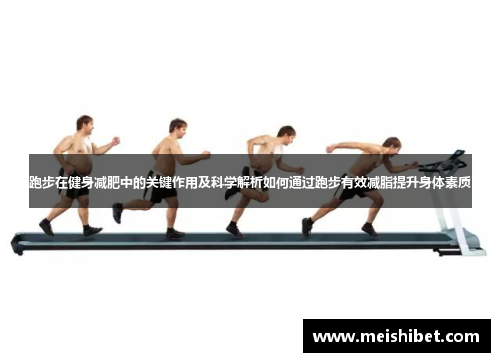 跑步在健身减肥中的关键作用及科学解析如何通过跑步有效减脂提升身体素质